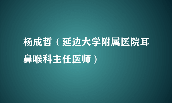 杨成哲（延边大学附属医院耳鼻喉科主任医师）