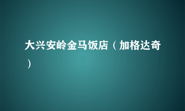 大兴安岭金马饭店（加格达奇）