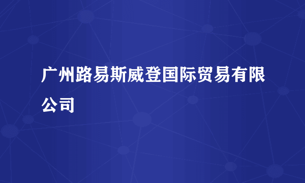 广州路易斯威登国际贸易有限公司