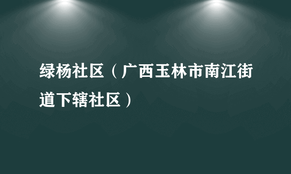 绿杨社区（广西玉林市南江街道下辖社区）