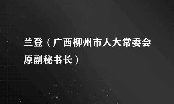 兰登（广西柳州市人大常委会原副秘书长）