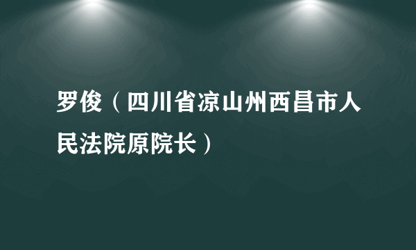 罗俊（四川省凉山州西昌市人民法院原院长）