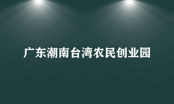 广东潮南台湾农民创业园