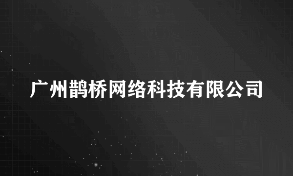 广州鹊桥网络科技有限公司