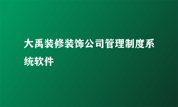 大禹装修装饰公司管理制度系统软件