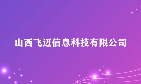 山西飞迈信息科技有限公司