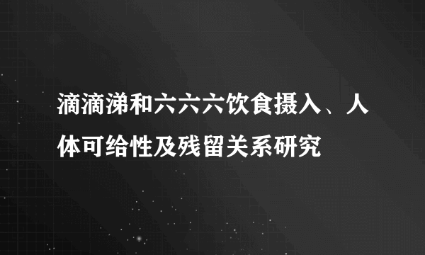 滴滴涕和六六六饮食摄入、人体可给性及残留关系研究