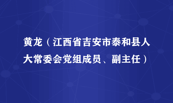 黄龙（江西省吉安市泰和县人大常委会党组成员、副主任）