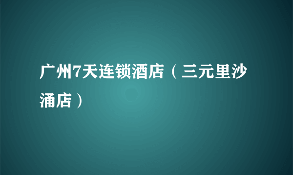 广州7天连锁酒店（三元里沙涌店）