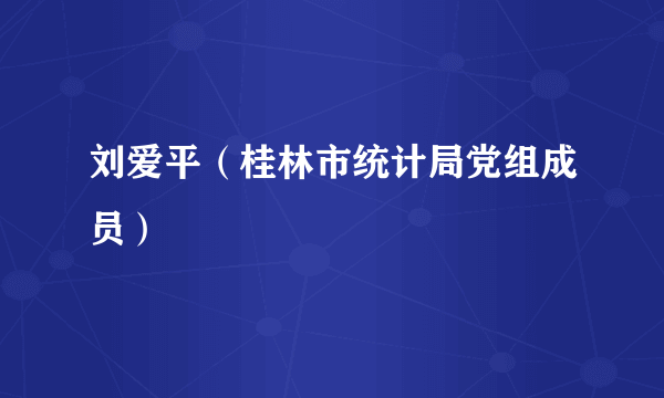 刘爱平（桂林市统计局党组成员）