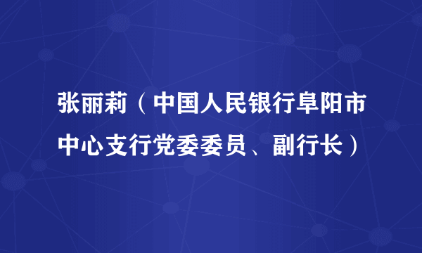 张丽莉（中国人民银行阜阳市中心支行党委委员、副行长）