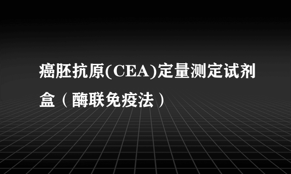 癌胚抗原(CEA)定量测定试剂盒（酶联免疫法）