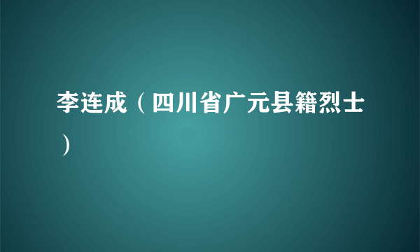 李连成（四川省广元县籍烈士）