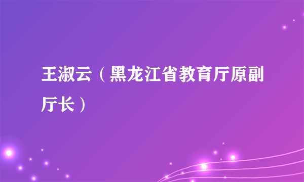 王淑云（黑龙江省教育厅原副厅长）