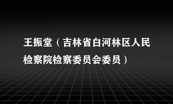 王振堂（吉林省白河林区人民检察院检察委员会委员）