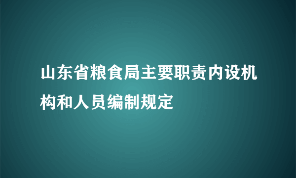 山东省粮食局主要职责内设机构和人员编制规定