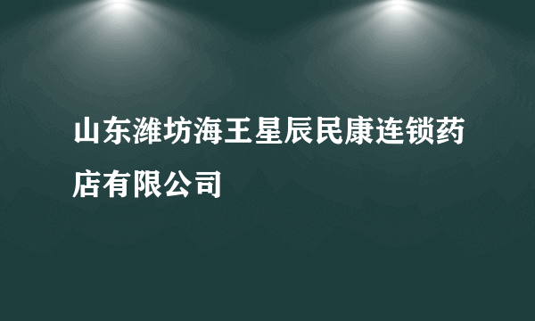 山东潍坊海王星辰民康连锁药店有限公司