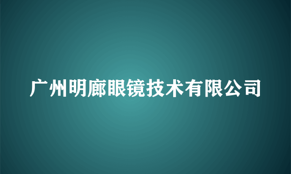 广州明廊眼镜技术有限公司