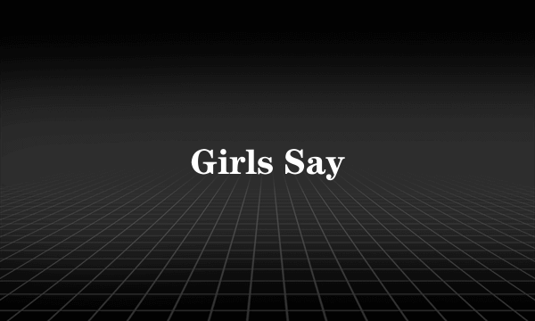 Girls Say