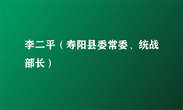 李二平（寿阳县委常委、统战部长）