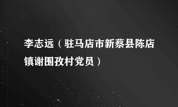 李志远（驻马店市新蔡县陈店镇谢围孜村党员）