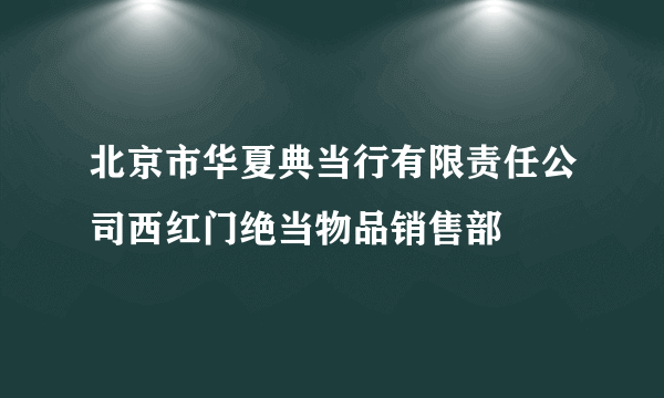 北京市华夏典当行有限责任公司西红门绝当物品销售部