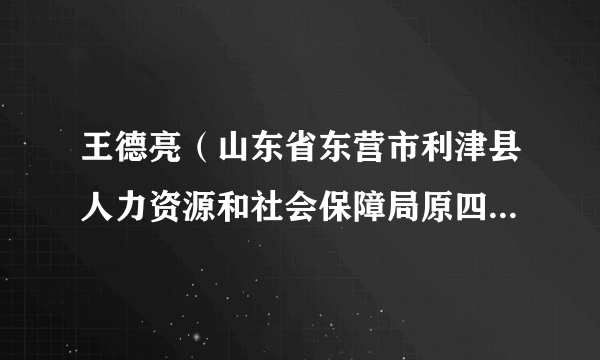 王德亮（山东省东营市利津县人力资源和社会保障局原四级调研员）