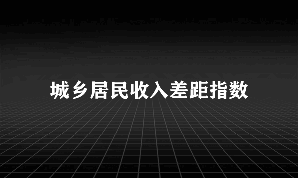 城乡居民收入差距指数