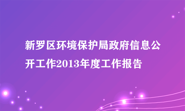 新罗区环境保护局政府信息公开工作2013年度工作报告