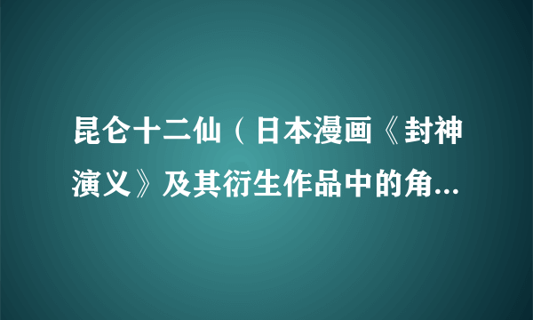 昆仑十二仙（日本漫画《封神演义》及其衍生作品中的角色合称）