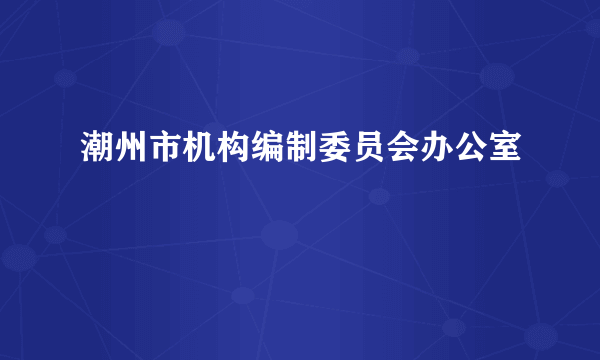 潮州市机构编制委员会办公室