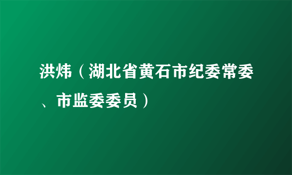 洪炜（湖北省黄石市纪委常委、市监委委员）