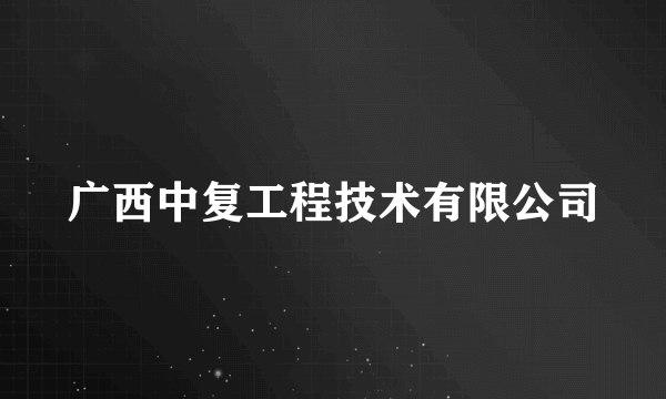 广西中复工程技术有限公司