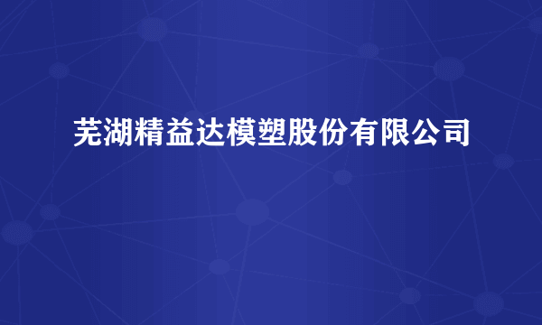 芜湖精益达模塑股份有限公司