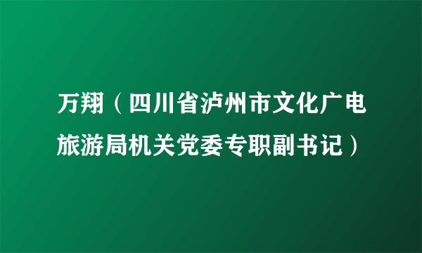 万翔（四川省泸州市文化广电旅游局机关党委专职副书记）