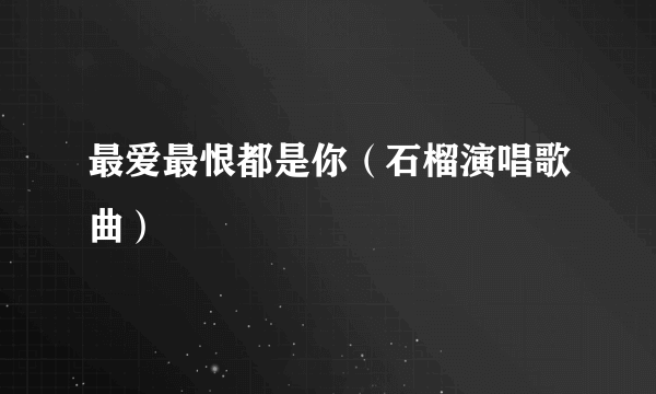 最爱最恨都是你（石榴演唱歌曲）