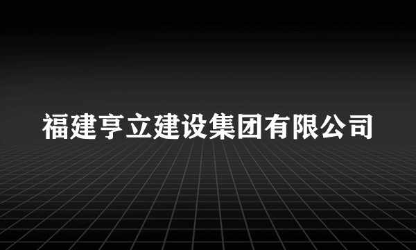 福建亨立建设集团有限公司