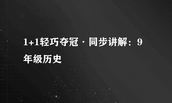 1+1轻巧夺冠·同步讲解：9年级历史