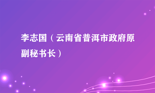 李志国（云南省普洱市政府原副秘书长）