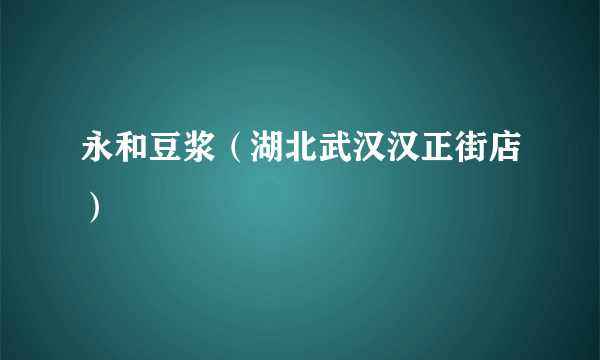 永和豆浆（湖北武汉汉正街店）