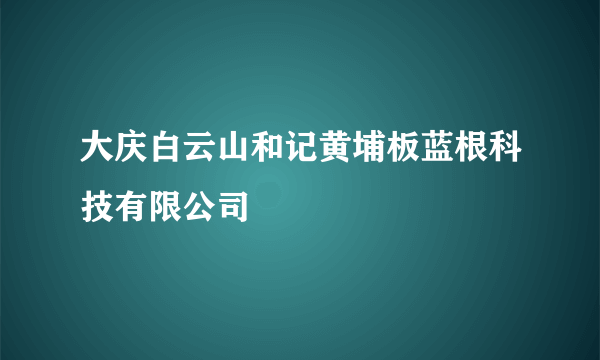 大庆白云山和记黄埔板蓝根科技有限公司