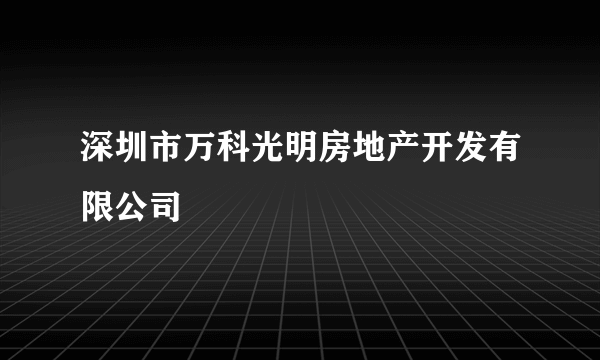 深圳市万科光明房地产开发有限公司