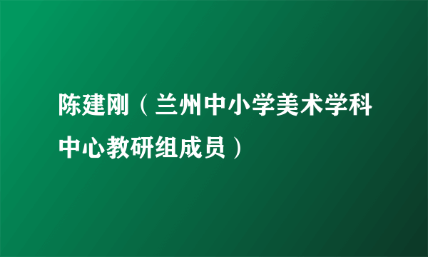 陈建刚（兰州中小学美术学科中心教研组成员）