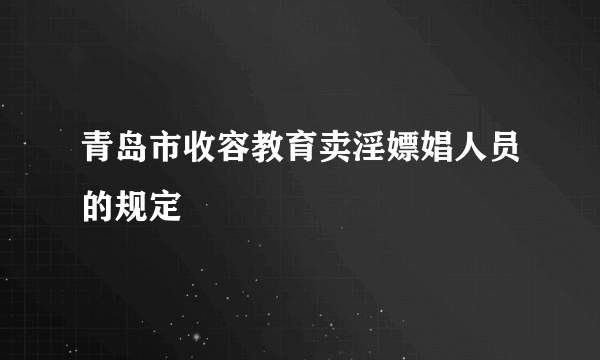 青岛市收容教育卖淫嫖娼人员的规定