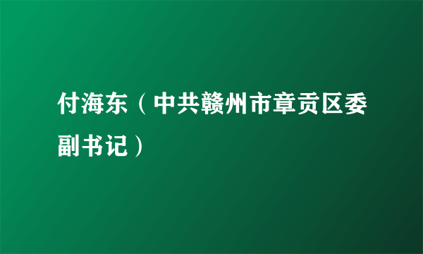 付海东（中共赣州市章贡区委副书记）