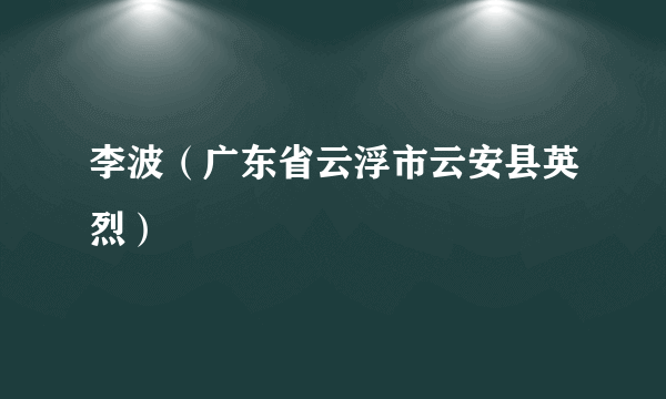 李波（广东省云浮市云安县英烈）