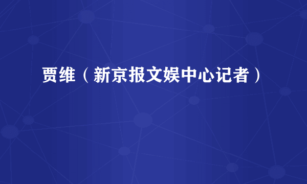 贾维（新京报文娱中心记者）