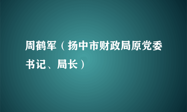 周鹤军（扬中市财政局原党委书记、局长）