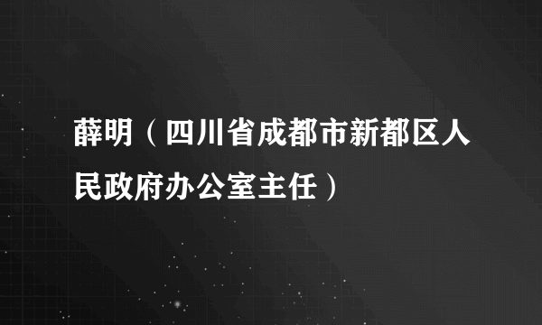 薛明（四川省成都市新都区人民政府办公室主任）