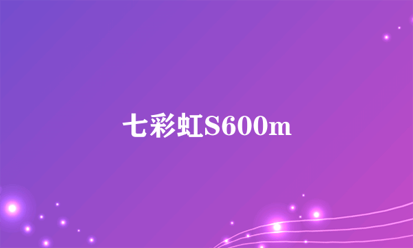 七彩虹S600m